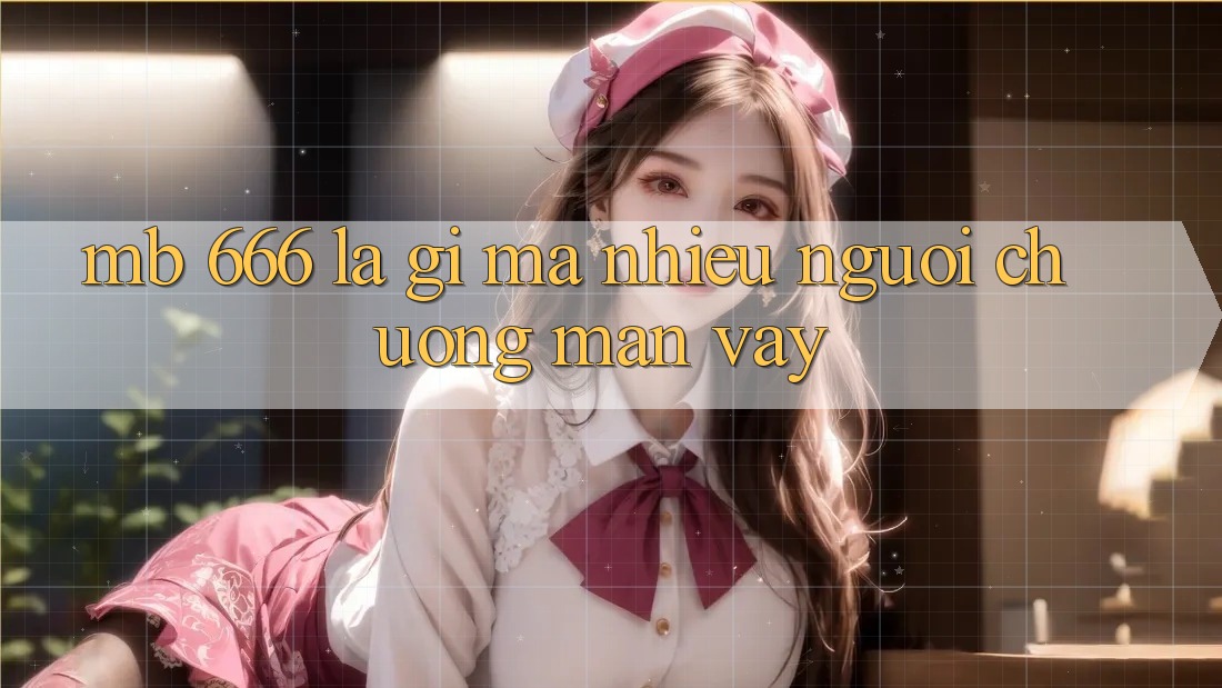 MB 666 là gì mà nhiều người chuộng mẩn vậy?