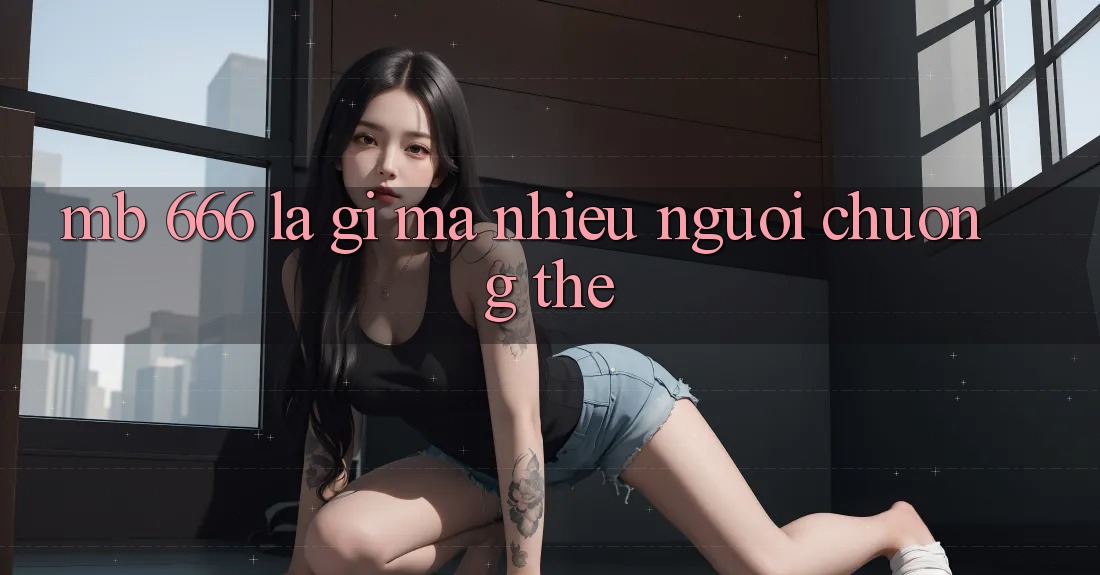 MB 666 là gì mà nhiều người chuộng thế?