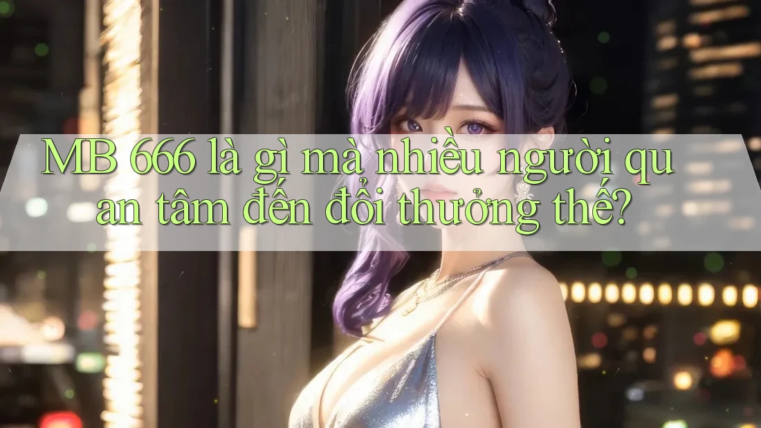 MB 666 là gì mà nhiều người quan tâm đến đổi thưởng thế?