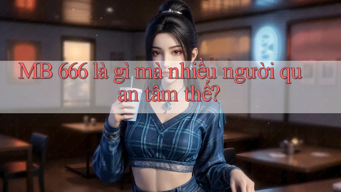 MB 666 là gì mà nhiều người quan tâm thế?