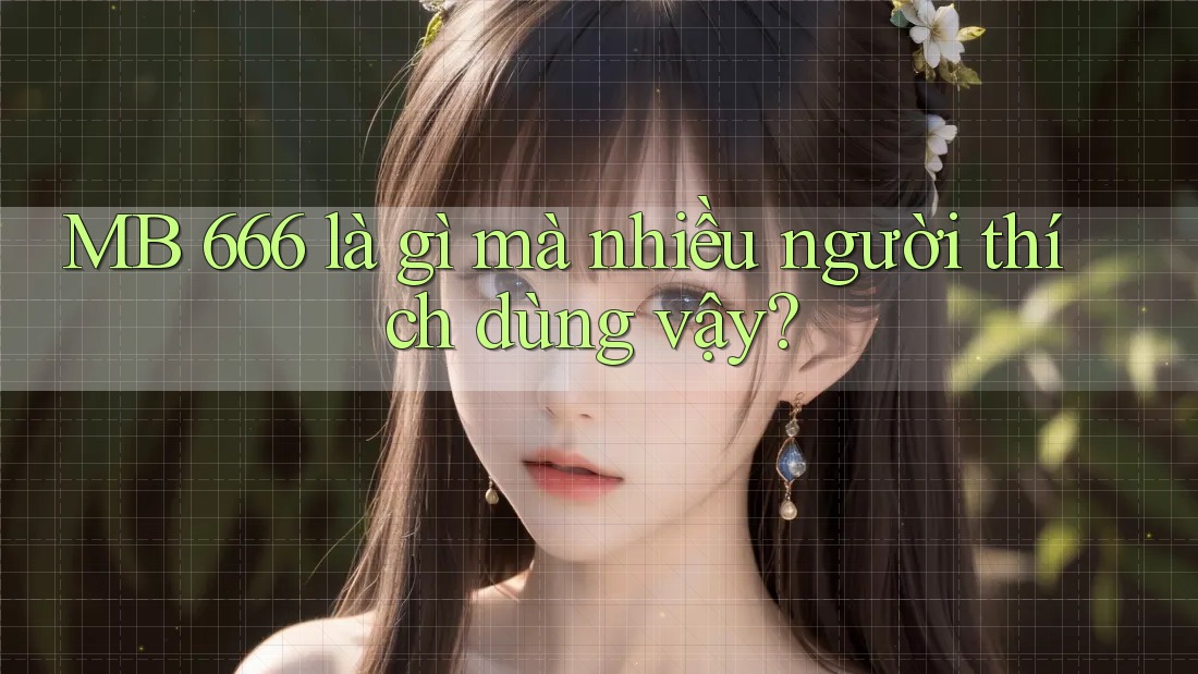 MB 666 là gì mà nhiều người thích dùng vậy?