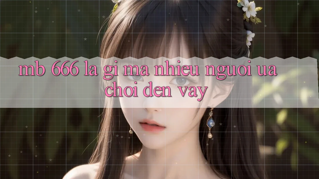 MB 666 là gì mà nhiều người ưa chơi đến vậy?
