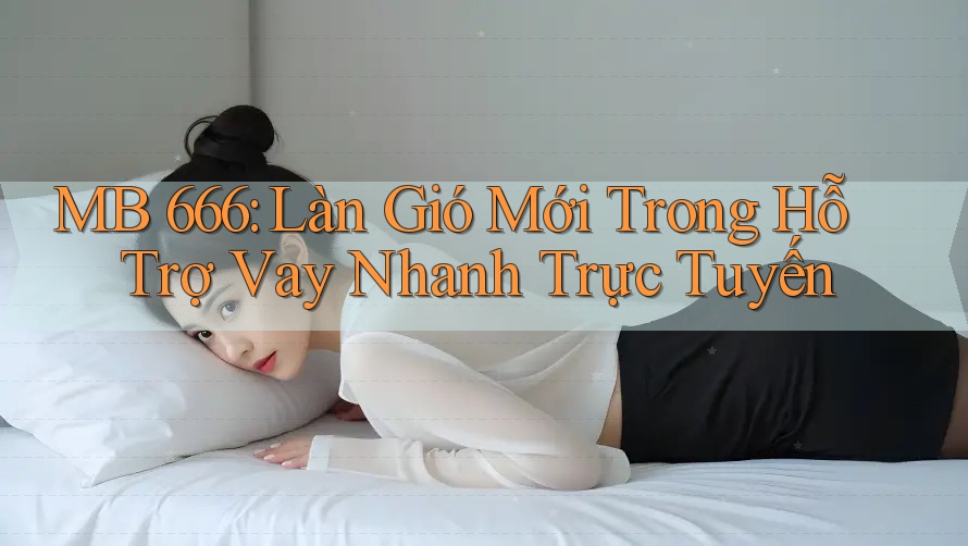 MB 666: Làn Gió Mới Trong Hỗ Trợ Vay Nhanh Trực Tuyến