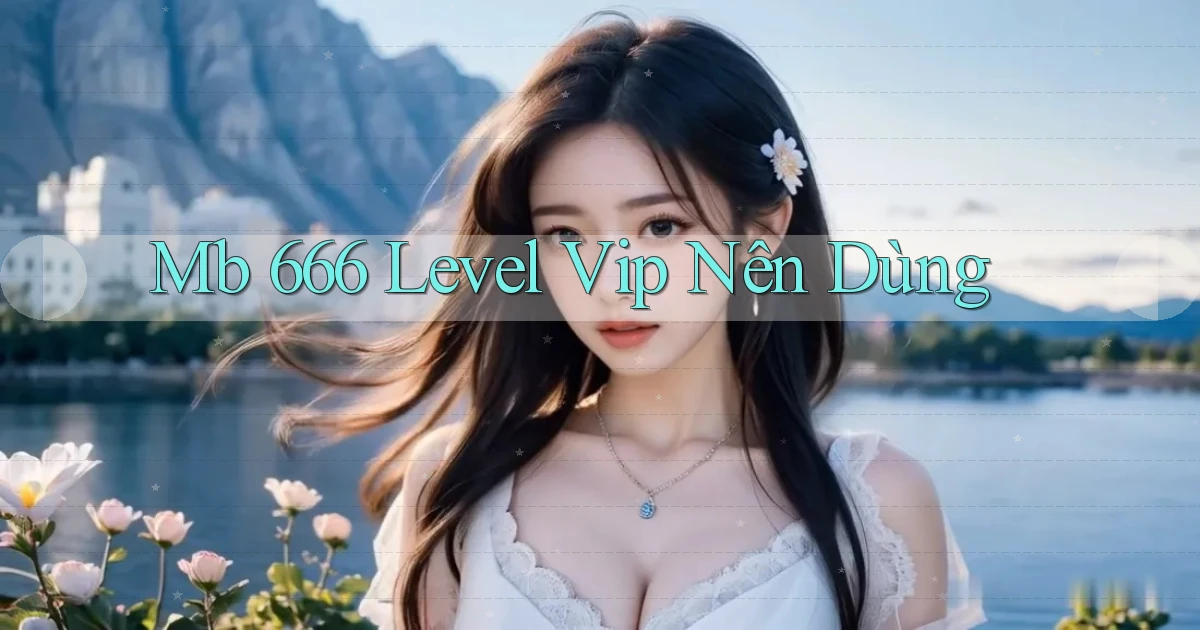mb 666 level vip nên dùng