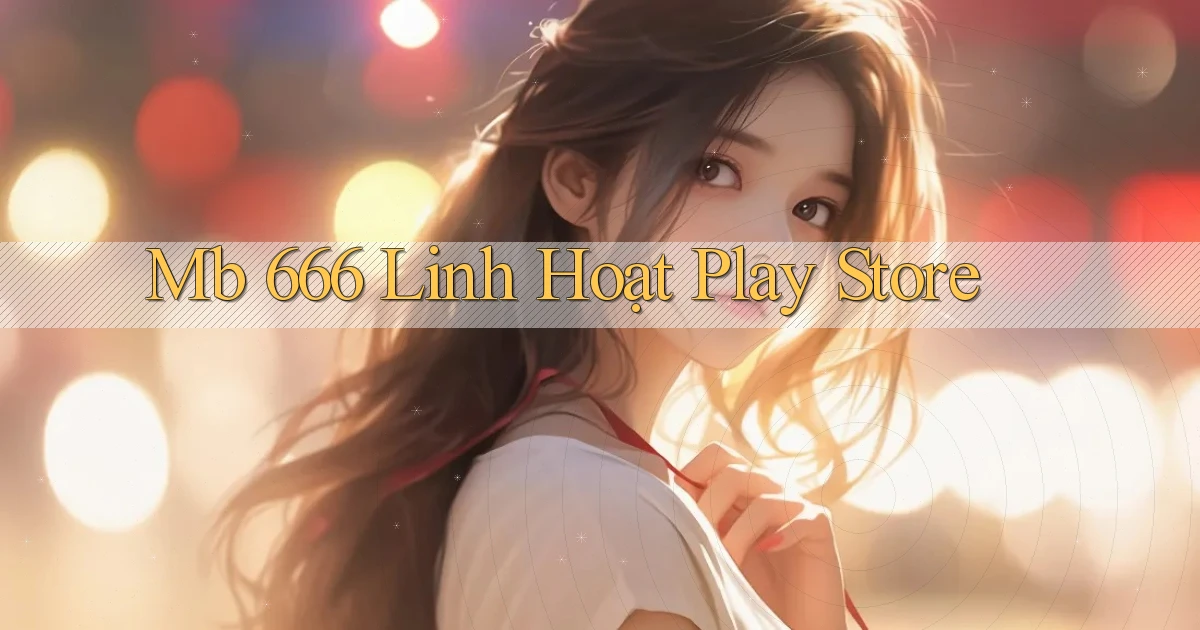 mb 666 linh hoạt play store