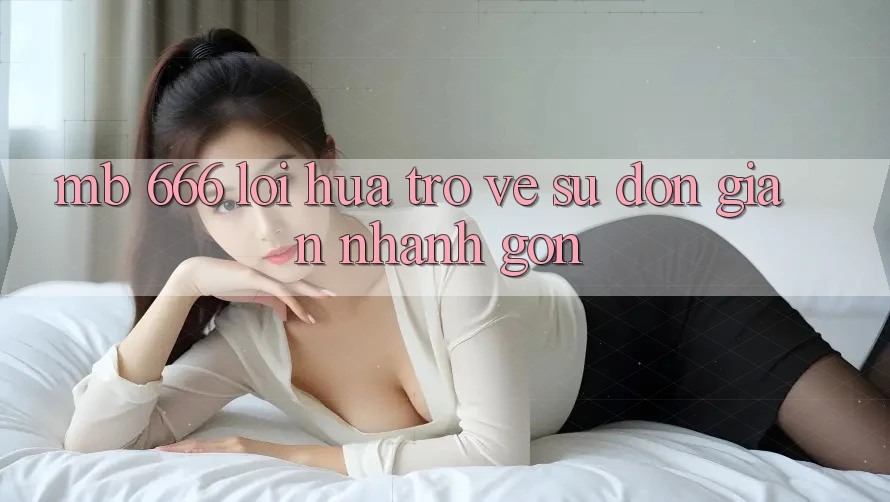 MB 666 – Lời Hứa Trở về Sự Đơn Giản, Nhanh Gọn