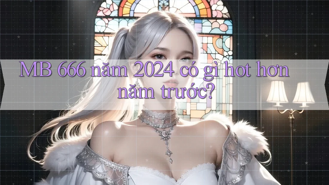 MB 666 năm 2024 có gì hot hơn năm trước?