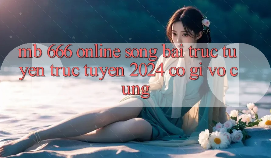 MB 666 Online Sòng bài trực tuyến trực tuyến 2024 có gì vô cùng?