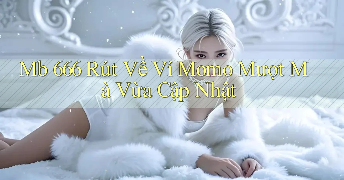 mb 666 rút về ví momo mượt mà vừa cập nhật