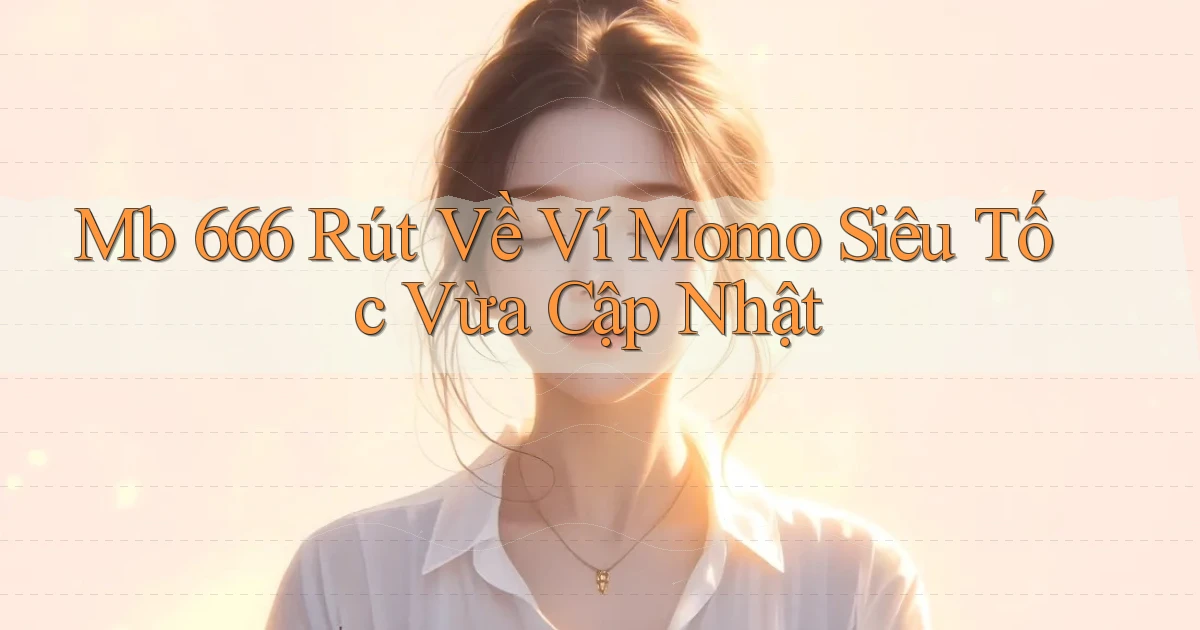 mb 666 rút về ví momo siêu tốc vừa cập nhật