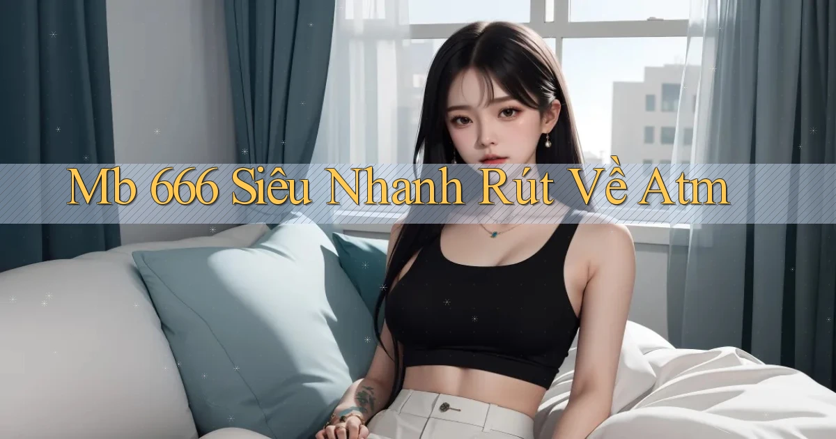 mb 666 siêu nhanh rút về atm