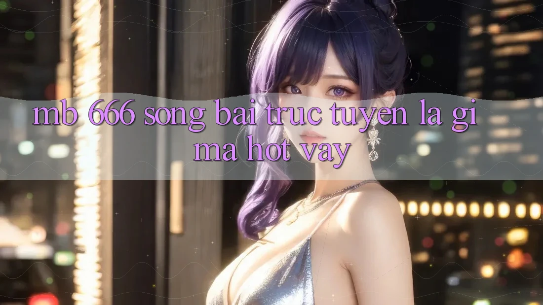 MB 666 Sòng bài trực tuyến là gì mà hot vậy?