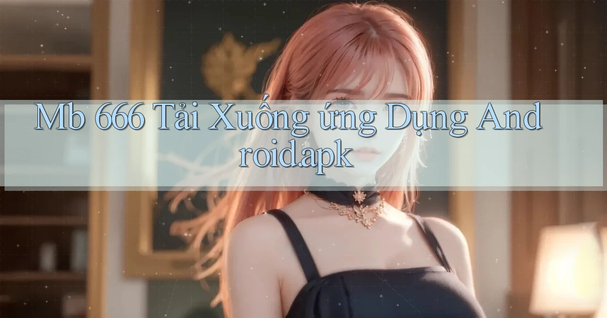 mb 666 Tải xuống ứng dụng Android.apk