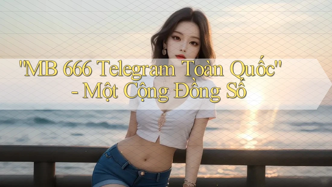 “MB 666 Telegram Toàn Quốc” - Một Cộng Đồng Số