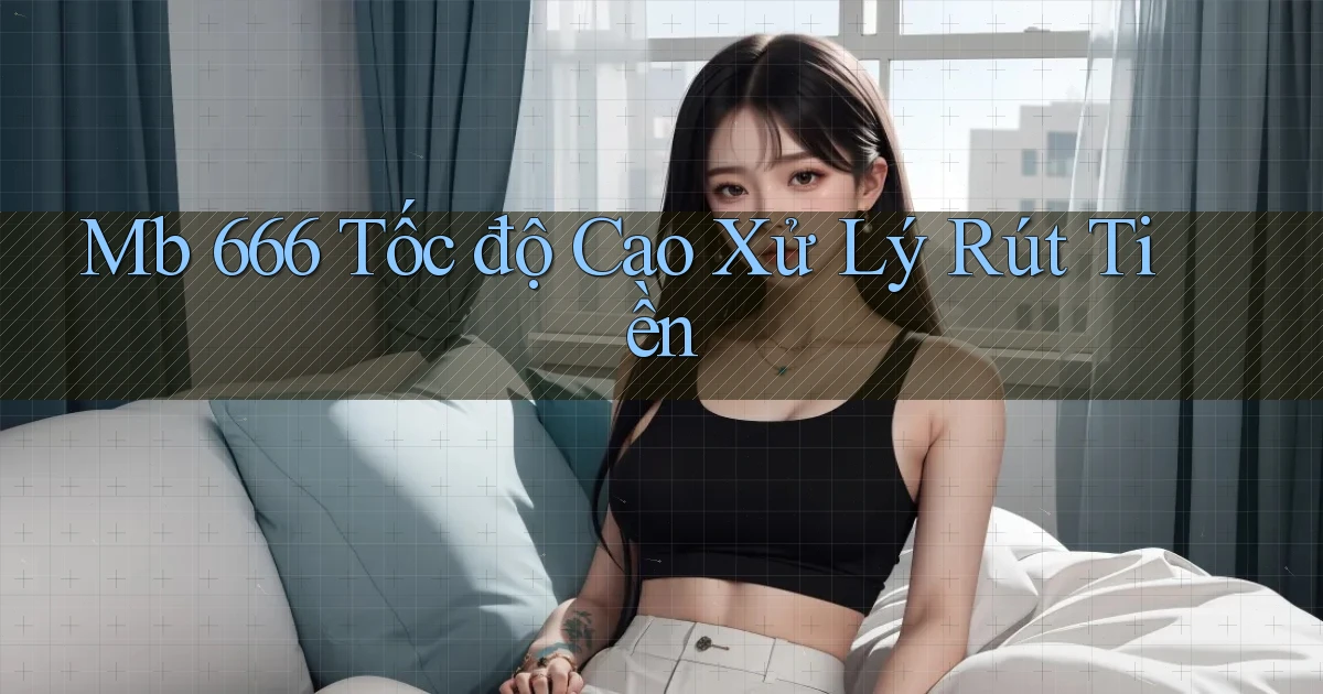 mb 666 tốc độ cao xử lý rút tiền