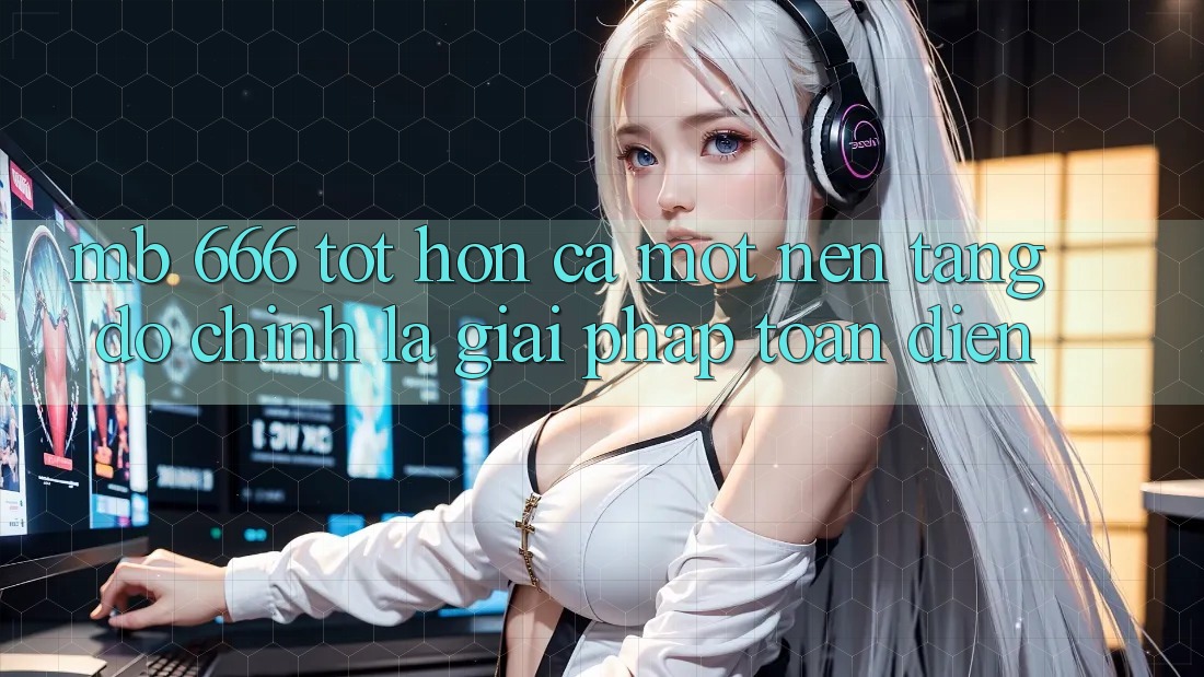 MB 666: Tốt hơn Cả Một Nền Tảng – Đó chính là Giải Pháp Toàn Diện