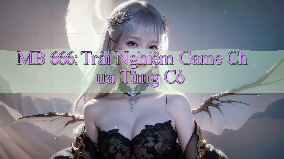 MB 666: Trải Nghiệm Game Chưa Từng Có