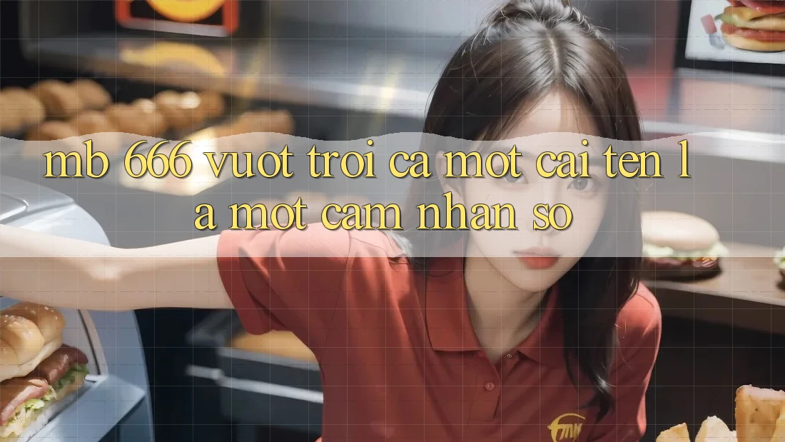 mb 666: Vượt trội Cả Một Cái Tên, Là Một Cảm nhận Số
