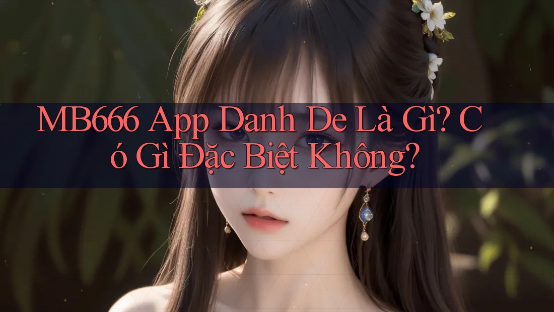 MB666 App Danh De Là Gì? Có Gì Đặc Biệt Không?