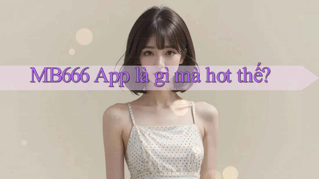MB666 App là gì mà hot thế?