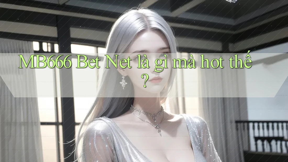 MB666 Bet Net là gì mà hot thế?
