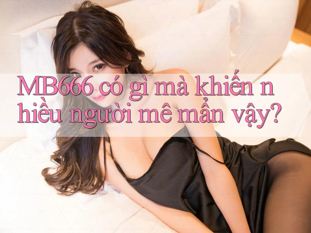 MB666 có gì mà khiến nhiều người mê mẩn vậy?