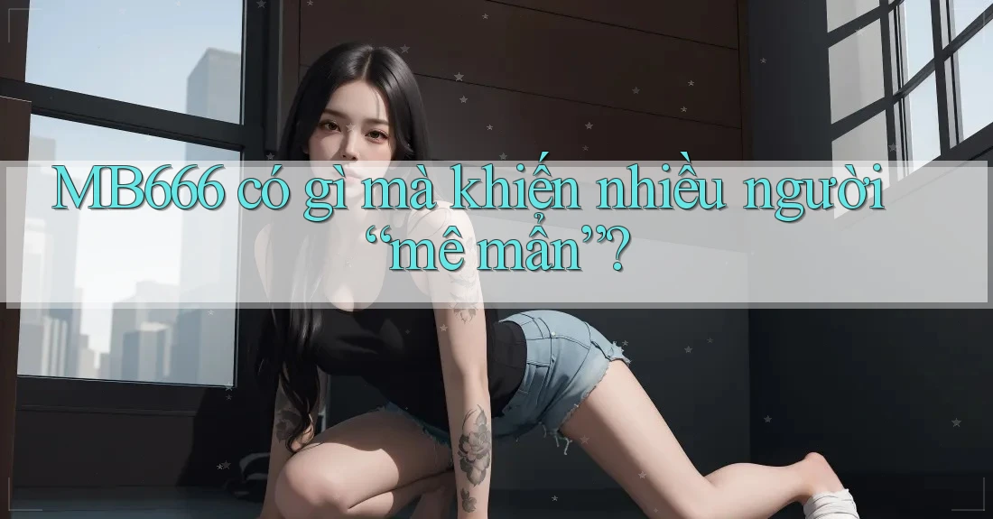 MB666 có gì mà khiến nhiều người “mê mẩn”?