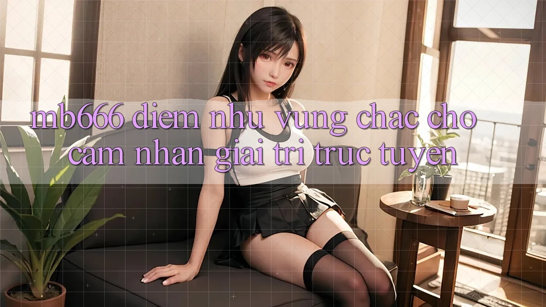 MB666: Điểm Như Vững Chắc Cho Cảm nhận Giải Trí Trực Tuyến