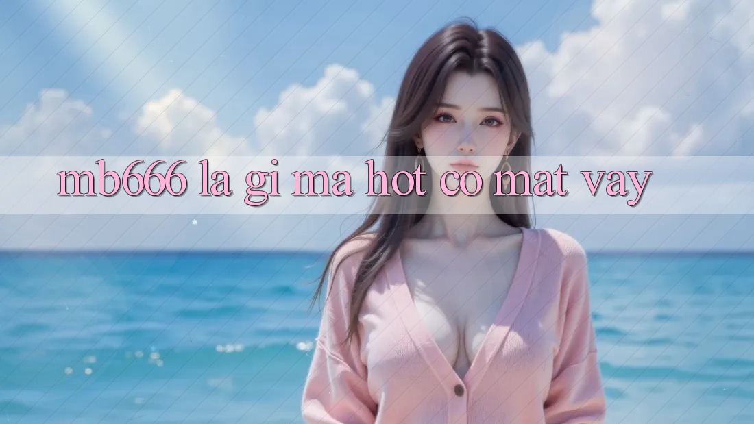 MB666 là gì mà hot có mặt vậy?
