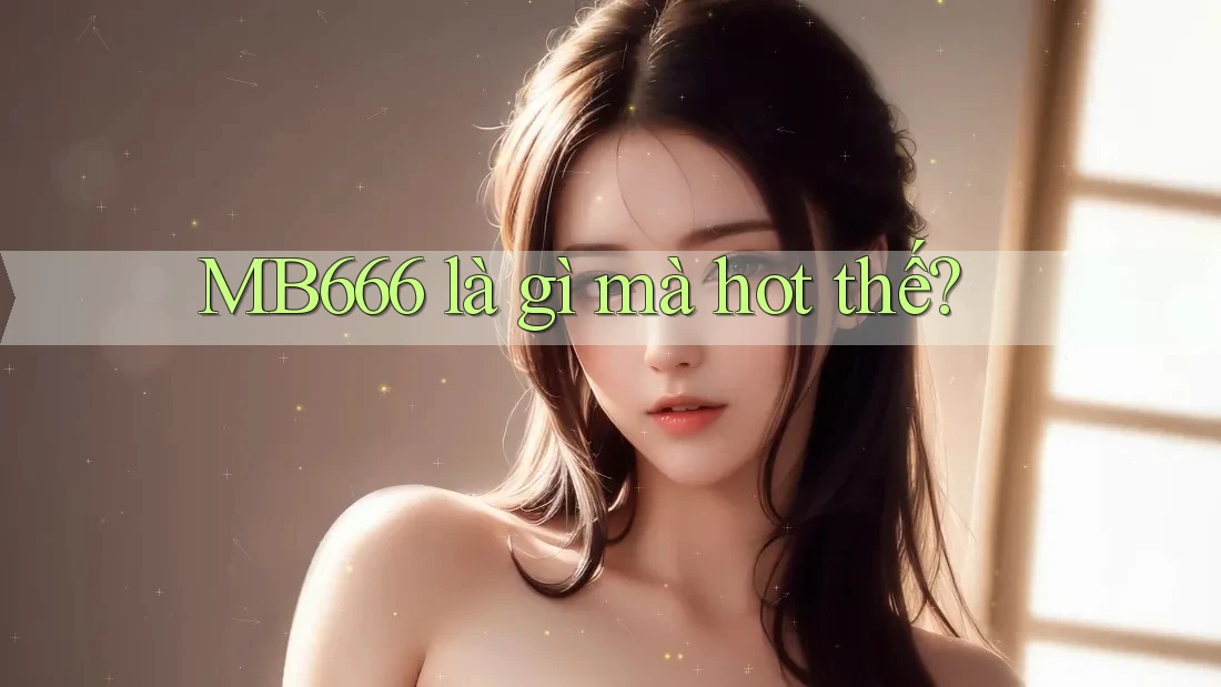 MB666 là gì mà hot thế?