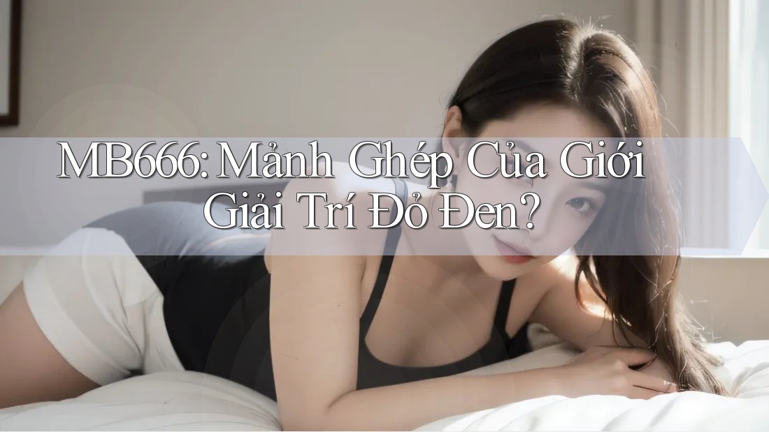 MB666: Mảnh Ghép Của Giới Giải Trí Đỏ Đen?