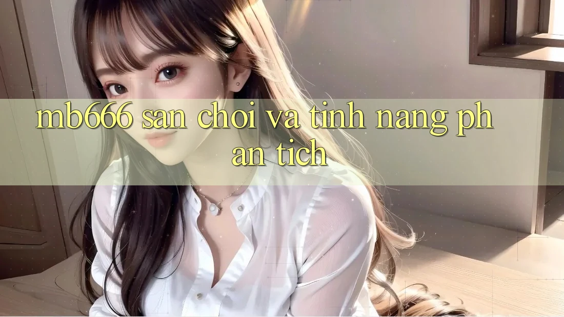 MB666 – Sân Chơi và Tính năng Phân Tích