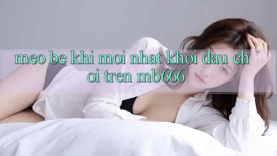 Mẹo bé khi mới nhất khởi đầu chơi trên MB666