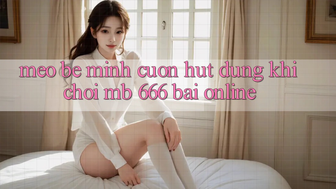 Mẹo bé mình cuốn hút dùng khi chơi MB 666 bài online