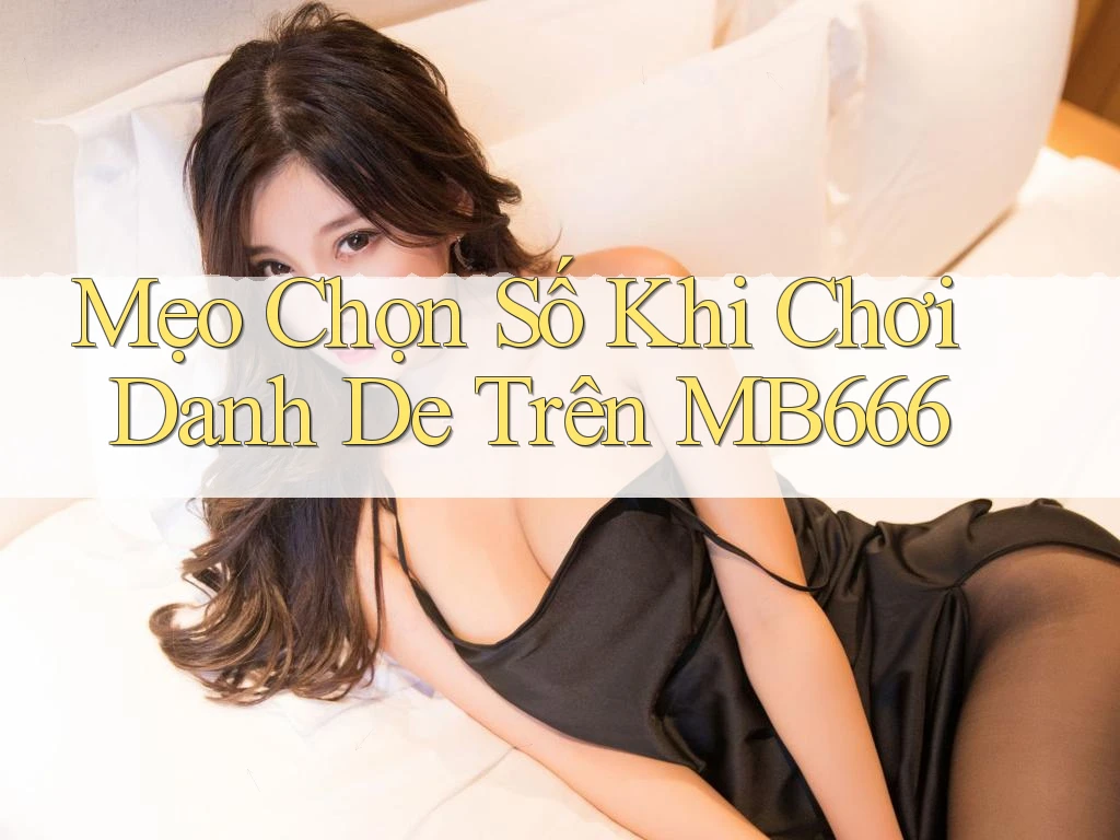 Mẹo Chọn Số Khi Chơi Danh De Trên MB666