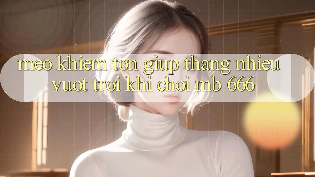 Mẹo khiêm tốn giúp thắng nhiều vượt trội khi chơi MB 666