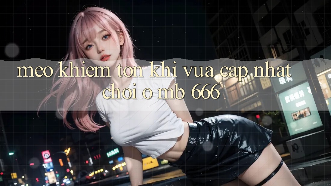 Mẹo khiêm tốn khi vừa cập nhật chơi ở MB 666
