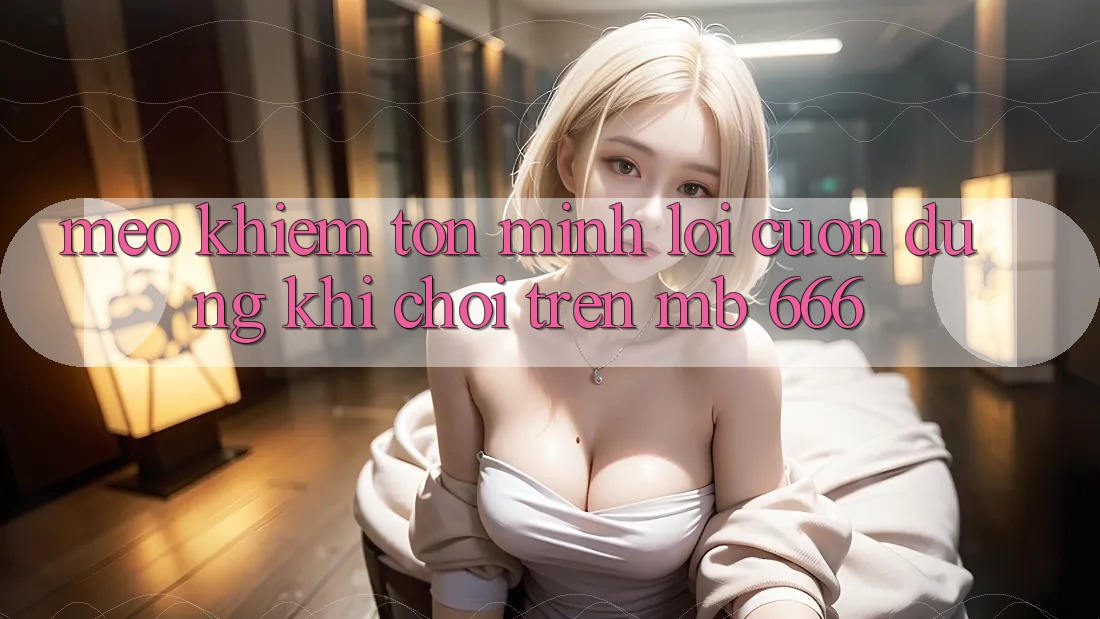 Mẹo khiêm tốn mình lôi cuốn dùng khi chơi trên MB 666