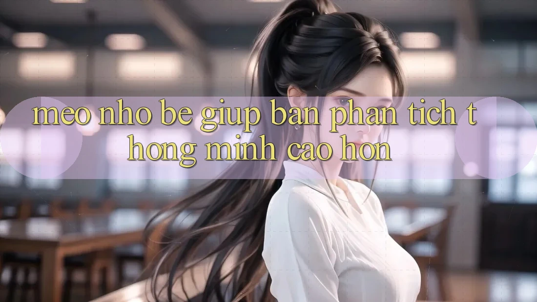 Mẹo Nhỏ bé Giúp Bạn Phân Tích Thông Minh Cao hơn