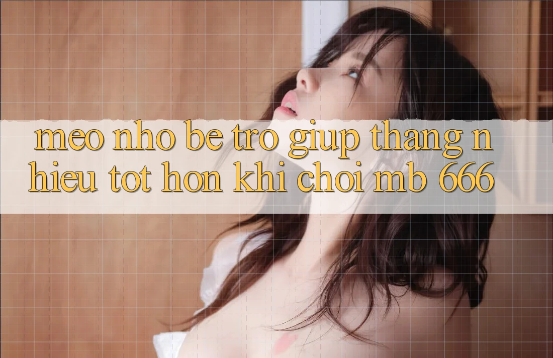 Mẹo nhỏ bé trợ giúp thắng nhiều tốt hơn khi chơi MB 666
