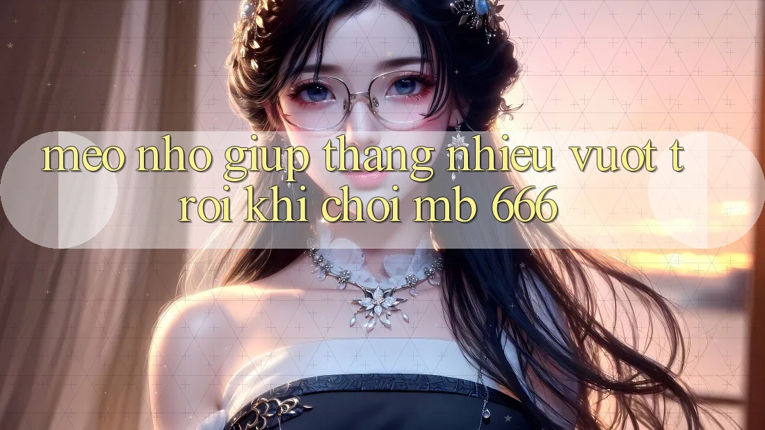 Mẹo nhỏ giúp thắng nhiều vượt trội khi chơi MB 666