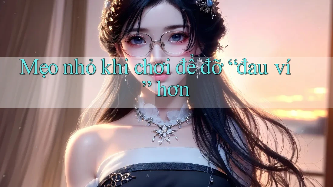 Mẹo nhỏ khi chơi để đỡ “đau ví” hơn