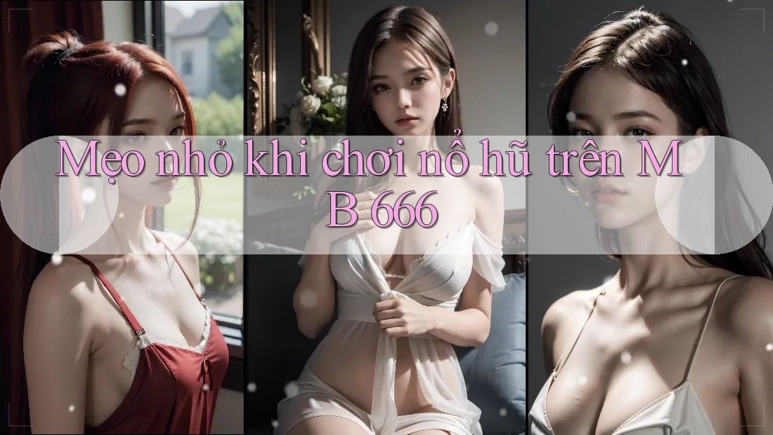 Mẹo nhỏ khi chơi nổ hũ trên MB 666