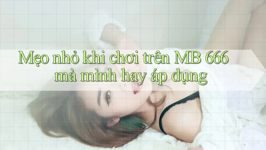 Mẹo nhỏ khi chơi trên MB 666 mà mình hay áp dụng Mẹo nhỏ khi chơi trên MB 666 mà mình hay áp dụng
