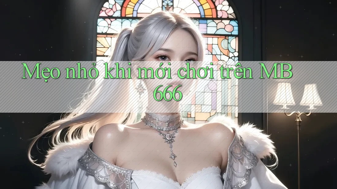 Mẹo nhỏ khi mới chơi trên MB 666