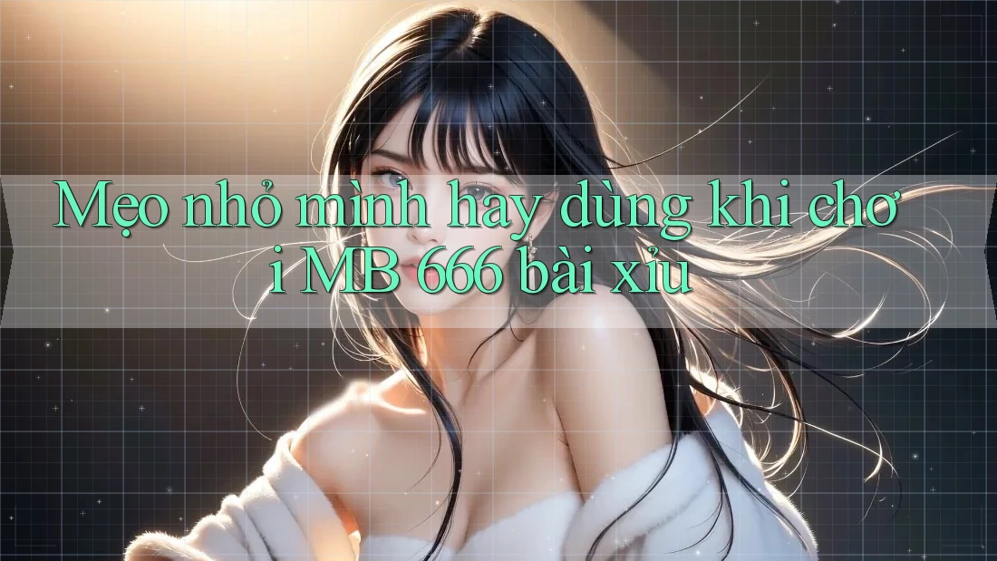 Mẹo nhỏ mình hay dùng khi chơi MB 666 bài xỉu