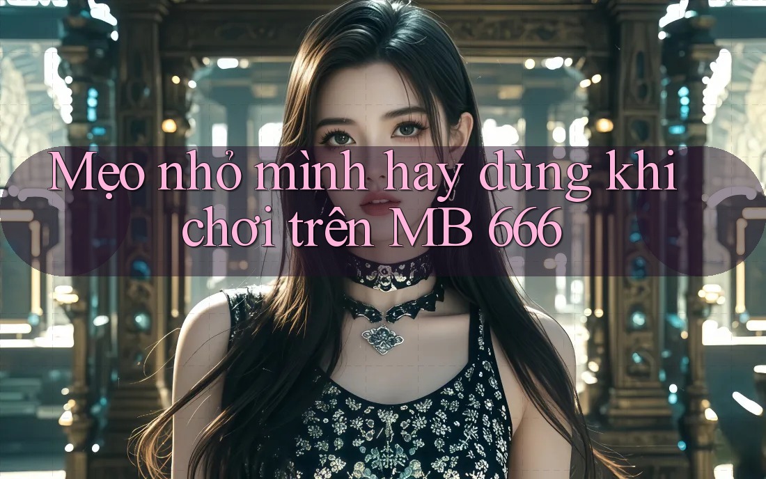 Mẹo nhỏ mình hay dùng khi chơi trên MB 666