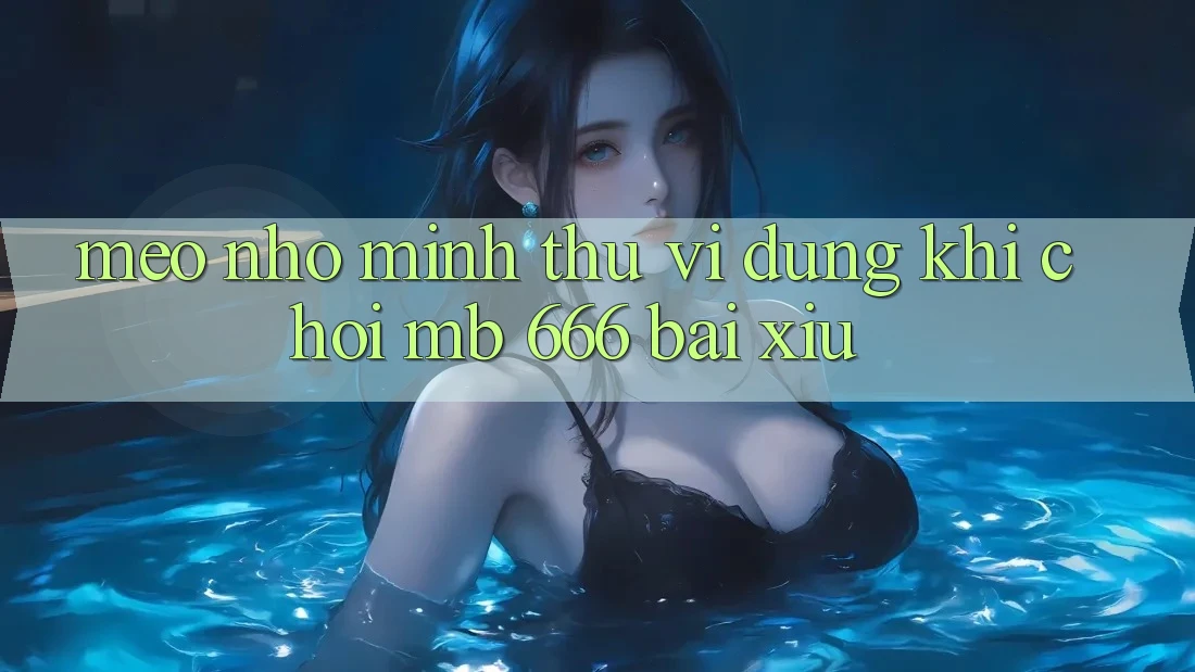 Mẹo nhỏ mình thú vị dùng khi chơi MB 666 bài xỉu