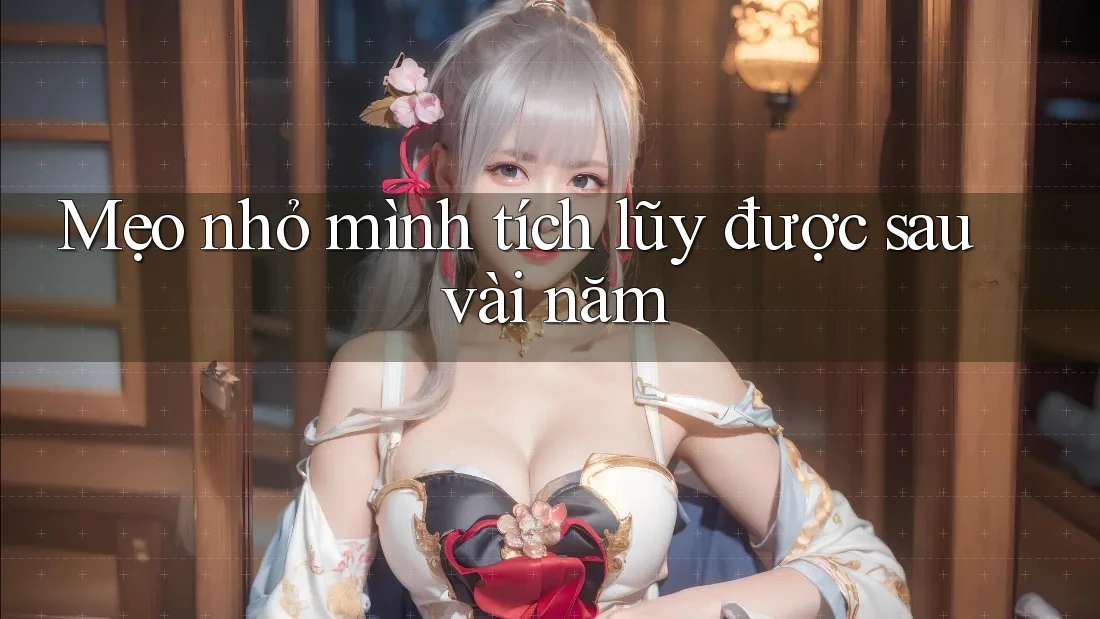 Mẹo nhỏ mình tích lũy được sau vài năm