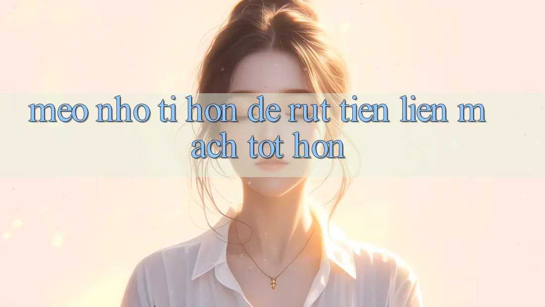Mẹo nhỏ tí hon để rút tiền liền mạch tốt hơn